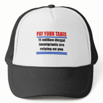 Pay your taxes. 11 millon illegals rely on you. trucker hats