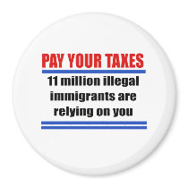 Pay your taxes. 11 millon illegals rely on you. refrigerator magnets