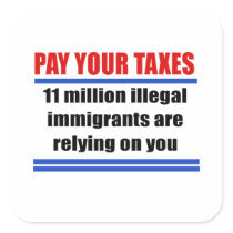 Pay your taxes. 11 millon illegals rely on you. square sticker