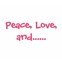 Peace, Love, and...... t-shirts