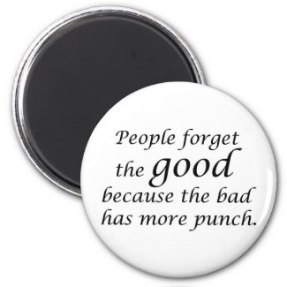 People forget the good because the bad has more magnet