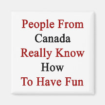 People From Canada Really Know How To Have Fun Refrigerator Magnets