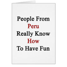 People From Peru Really Know How To Have Fun Card