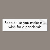 People like you make me wish for a pandemic bumper stickers by JBertrand People like you make me wish for a pandemic bumper stickers