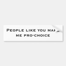People like you makeme pro-choice bumper stickers