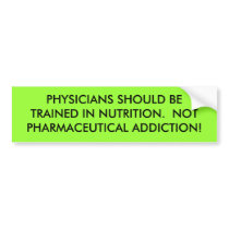 PHYSICIANS SHOULD BE TRAINED IN NUTRITION.  NOT... bumper stickers