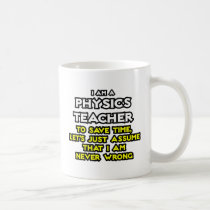 Physics Teacher...Assume I Am Never Wrong mugs