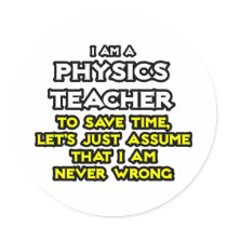 Physics Teacher...Assume I Am Never Wrong Round Stickers