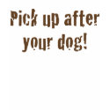 Pick Up After Your Dog! t-shirts