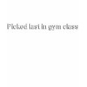 PICKED LAST IN GYM CLASS T-SHIRT