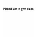 picked last in gym class t-shirt