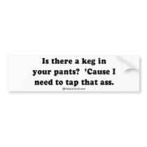 PICKUP LINES - "Is there a keg in your pants" bumper stickers by humortees PICKUP LINES - "Is there a keg in your pants" bumper stickers