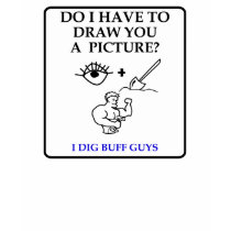 Pictionary ideas T-shirt: I dig buff guys