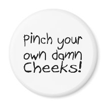 Pinch Your Own Damn Cheeks Magnets