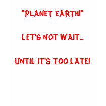 "PLANET EARTH!"LET'S NOT WAIT...UNTIL IT'S TOO ... t-shirts