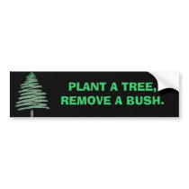 Plant a tree, remove a bush. bumper stickers