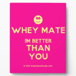 [Smile] whey mate im better than you  Plaques