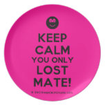 [Smile] keep calm you only lost mate!  Plates