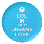 [Smile] lol in your dreams love  Plates
