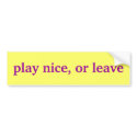 play nice, or leave bumper stickers