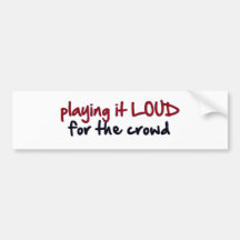 Playing It Loud For The Crowd Bumper Sticker