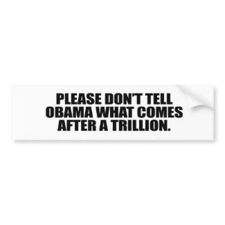 Please don't tell Obama what comes after a trillio bumpersticker