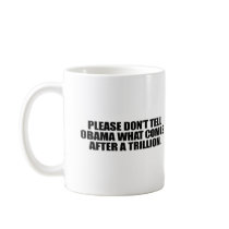 Please don't tell Obama what comes after a trillio mugs by obamanation Please don't tell Obama what comes after a trillio mugs