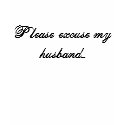 Please excuse my husband... t-shirts