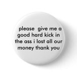 please  give me a good hard kick in the ass i... buttons