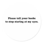 PLEASE TELL YOUR BOOBS TO STOP STARING ROUND STICKER