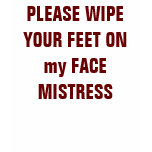 PLEASE WIPE YOUR FEET ON my FACE MISTRESS PLEASE WIPE YOUR FEET ON my FACE MISTRESS