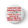 Please Wipe Your Mouth Bull*&%# On Your Lips Pin
