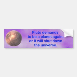 pluto demands to be a planet again... bumper sticker