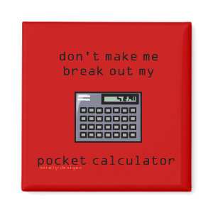 Don't Make Me Break Out My Pocket Calculator