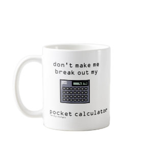 Don't Make Me Break Out My Pocket Calculator