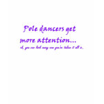 Pole dancers get more attention tshirt