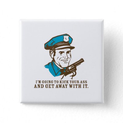 Police Brutality: I'm Going to Kick Your Ass Butto Pinback Buttons