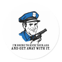 Police Brutality: I'm Going to Kick Your Ass Stick Round Sticker