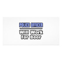 Police Officer...Will Work For Beer photo cards by PoliceOfficer_Shirts Police Officer...Will Work For Beer photo cards