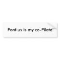 Pontius is my co-Pilate bumper stickers by Troubadour Pontius is my co-Pilate bumper stickers