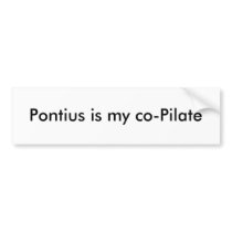 Pontius is my co-Pilate bumper stickers by Troubadour Pontius is my co-Pilate bumper stickers