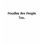 Poodles Are People Too. t-shirts