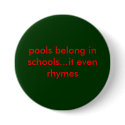 pools belong in schools...it even rhymes buttons