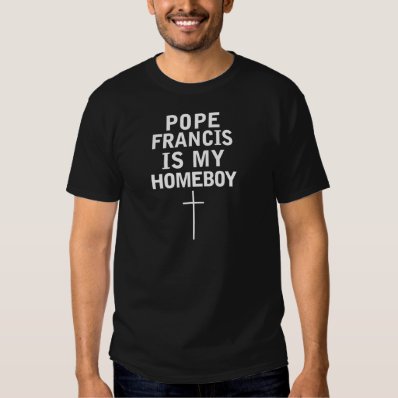 Pope Francis is my Homeboy Shirt