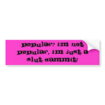 Popular? I'm not popular, I'm just a slut dammit! bumper stickers