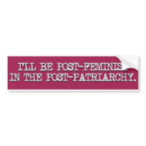 Post-feminist in the post-patriarchy bumper stickers by dotmgold Post-feminist in the post-patriarchy bumper stickers