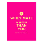 [Smile] whey mate im better than you  Postcards