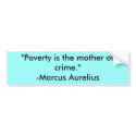 "Poverty is the mother of crime."-Marcus Aurelius bumper stickers
