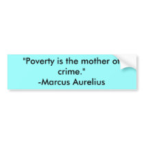 "Poverty is the mother of crime."-Marcus Aurelius bumper stickers