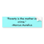 "Poverty is the mother of crime."-Marcus Aurelius Bumper Sticker